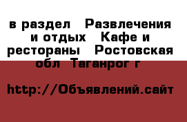  в раздел : Развлечения и отдых » Кафе и рестораны . Ростовская обл.,Таганрог г.
